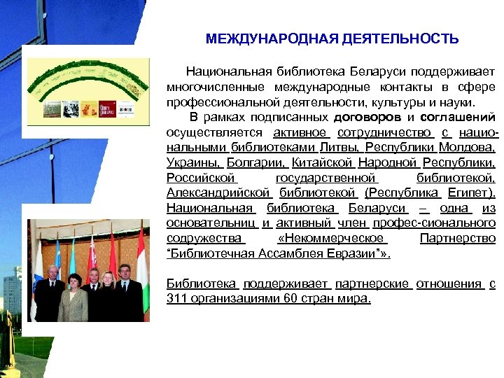 МЕЖДУНАРОДНАЯ ДЕЯТЕЛЬНОСТЬ Национальная библиотека Беларуси поддерживает многочисленные международные контакты в сфере профессиональной деятельности, культуры