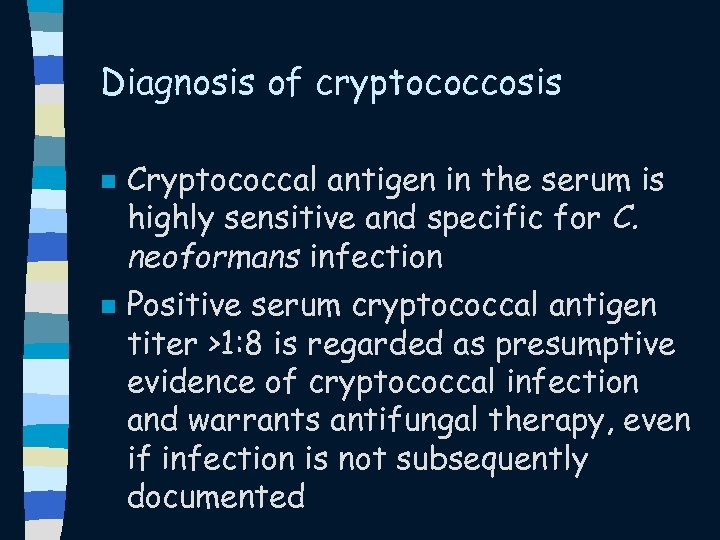 Diagnosis of cryptococcosis n n Cryptococcal antigen in the serum is highly sensitive and