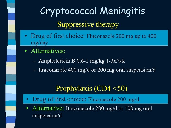 Cryptococcal Meningitis Suppressive therapy • Drug of first choice: Fluconazole 200 mg up to