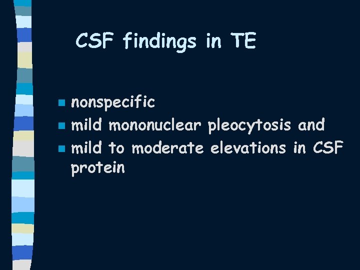 CSF findings in TE n nonspecific mild mononuclear pleocytosis and mild to moderate elevations