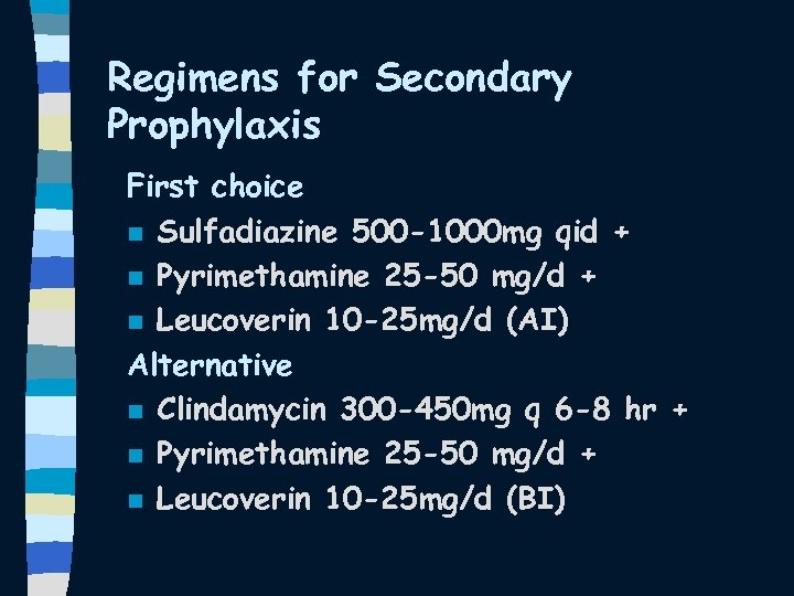 Regimens for Secondary Prophylaxis First choice n Sulfadiazine 500 -1000 mg qid + n