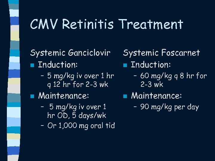 CMV Retinitis Treatment Systemic Ganciclovir n Induction: Systemic Foscarnet n Induction: – 5 mg/kg