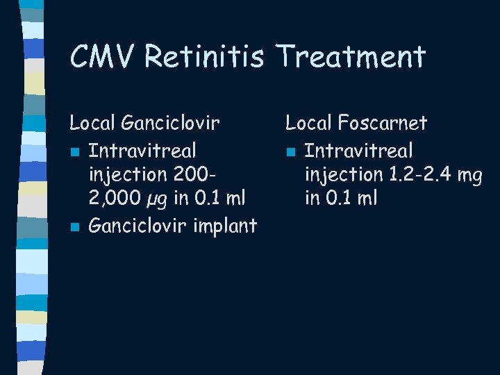 CMV Retinitis Treatment Local Ganciclovir n Intravitreal injection 2002, 000 µg in 0. 1