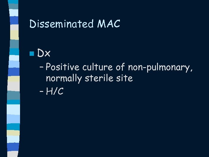 Disseminated MAC n Dx – Positive culture of non-pulmonary, normally sterile site – H/C