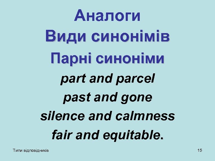 Аналоги Види синонімів Парні синоніми part and parcel past and gone silence and calmness