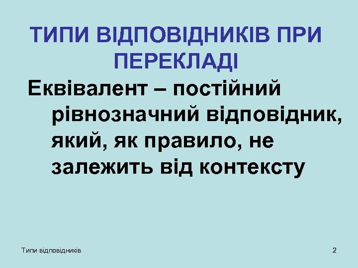 ТИПИ ВІДПОВІДНИКІВ ПРИ ПЕРЕКЛАДІ Еквівалент – постійний рівнозначний відповідник, який, як правило, не залежить