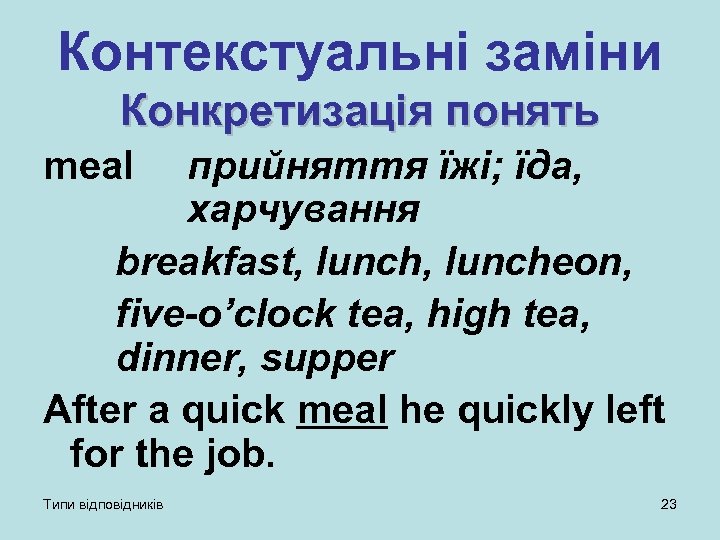 Контекстуальні заміни Конкретизація понять meal прийняття їжі; їда, харчування breakfast, luncheon, five-o’clock tea, high