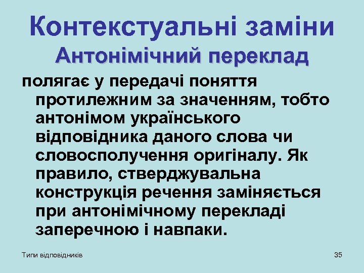 Контекстуальні заміни Антонімічний переклад полягає у передачі поняття протилежним за значенням, тобто антонімом українського