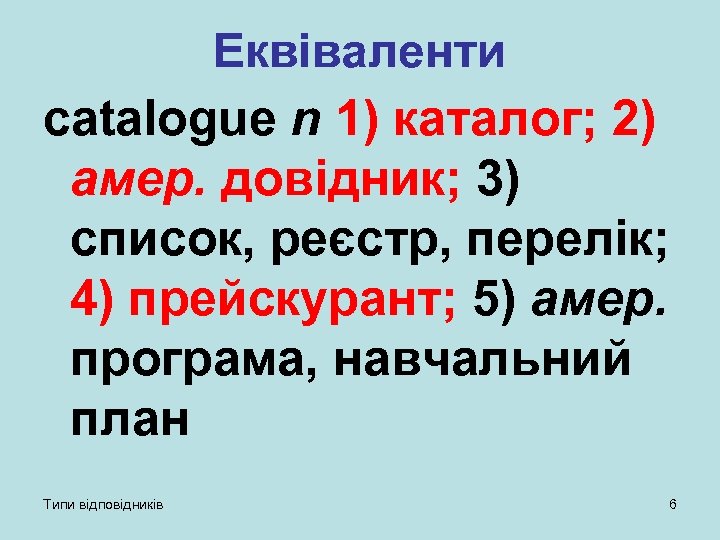 Еквіваленти catalogue n 1) каталог; 2) амер. довідник; 3) список, реєстр, перелік; 4) прейскурант;