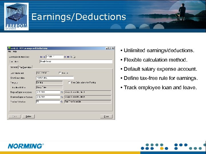 Earnings/Deductions • Unlimited earnings/deductions. • Flexible calculation method. • Default salary expense account. •