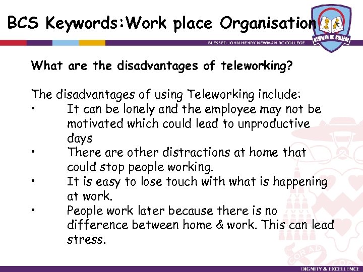 BCS Keywords: Work place Organisation What are the disadvantages of teleworking? The disadvantages of