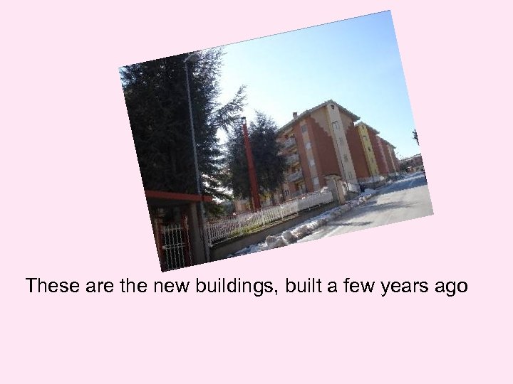 These are the new buildings, built a few years ago 