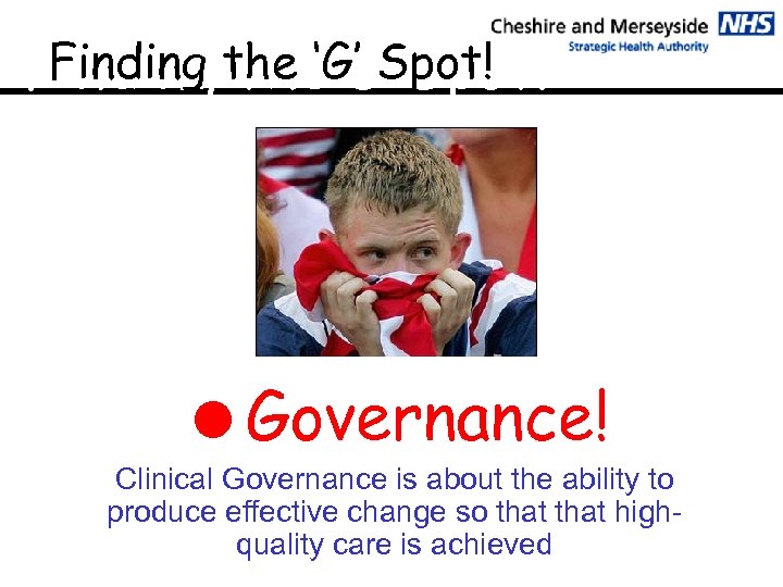 Finding the G Spot! Finding the ‘G’ Spot! =Governance! Clinical Governance is about the
