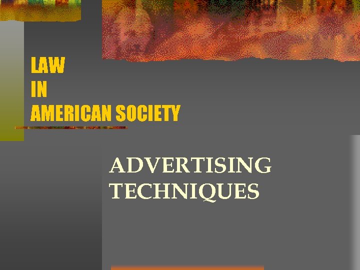 LAW IN AMERICAN SOCIETY ADVERTISING TECHNIQUES 