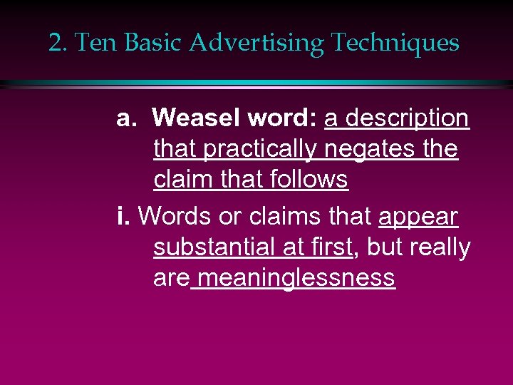 2. Ten Basic Advertising Techniques a. Weasel word: a description that practically negates the