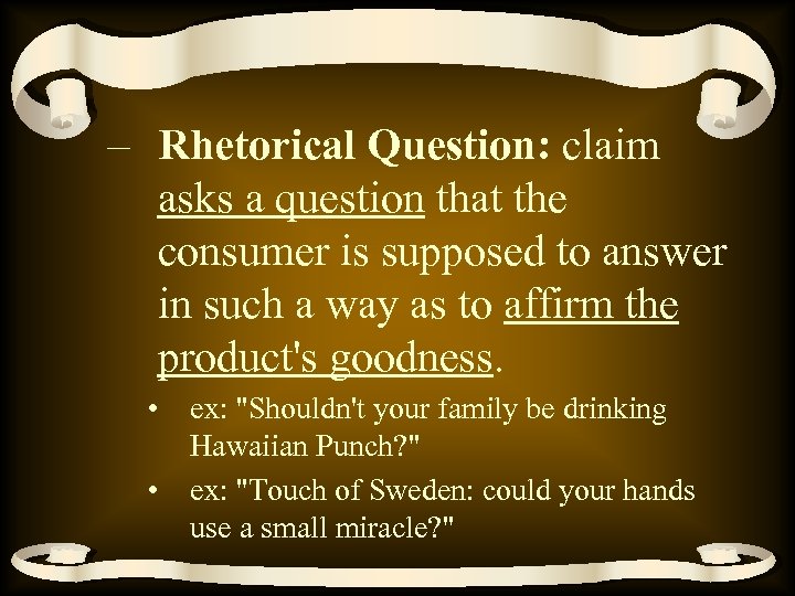 – Rhetorical Question: claim asks a question that the consumer is supposed to answer