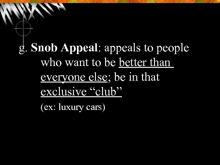 g. Snob Appeal: appeals to people who want to be better than everyone else;