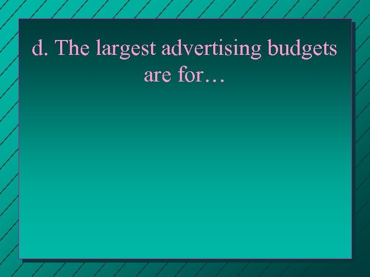 d. The largest advertising budgets are for… 