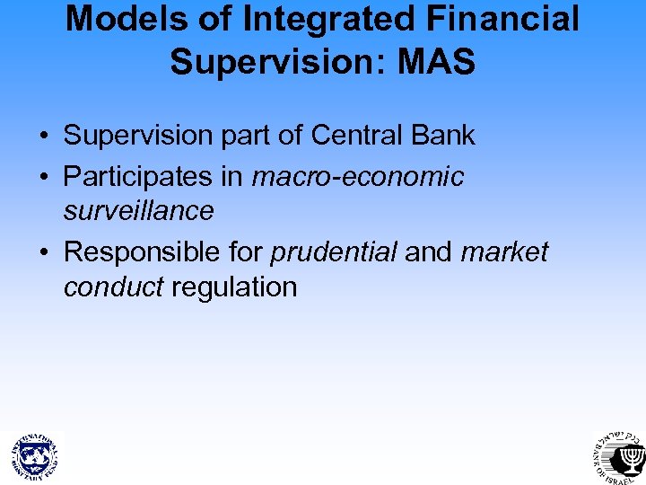 Models of Integrated Financial Supervision: MAS • Supervision part of Central Bank • Participates