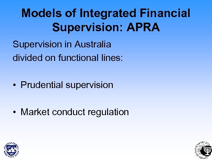 Models of Integrated Financial Supervision: APRA Supervision in Australia divided on functional lines: •