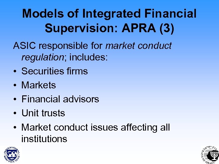 Models of Integrated Financial Supervision: APRA (3) ASIC responsible for market conduct regulation; includes: