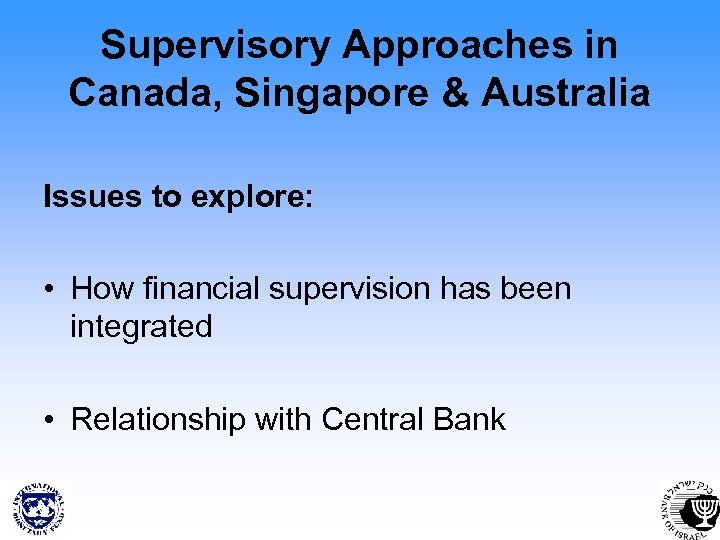 Supervisory Approaches in Canada, Singapore & Australia Issues to explore: • How financial supervision