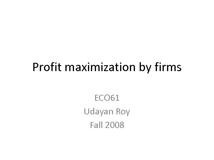 Profit maximization by firms ECO 61 Udayan Roy Fall 2008 