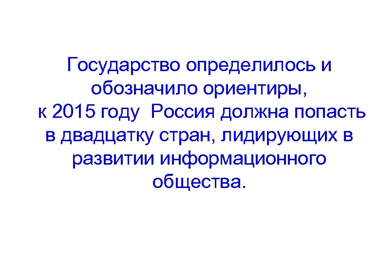 Государство определилось и обозначило ориентиры, к 2015 году Россия должна попасть в двадцатку стран,