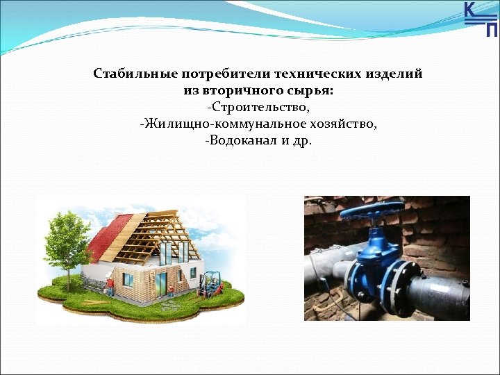 Стабильные потребители технических изделий из вторичного сырья: -Строительство, -Жилищно-коммунальное хозяйство, -Водоканал и др. 