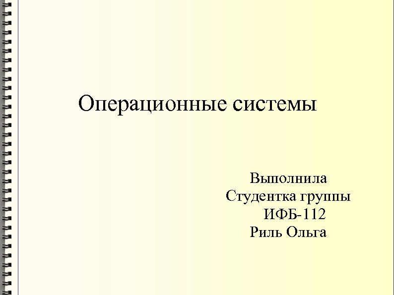 Операционные системы Выполнила Студентка группы ИФБ-112 Риль Ольга 