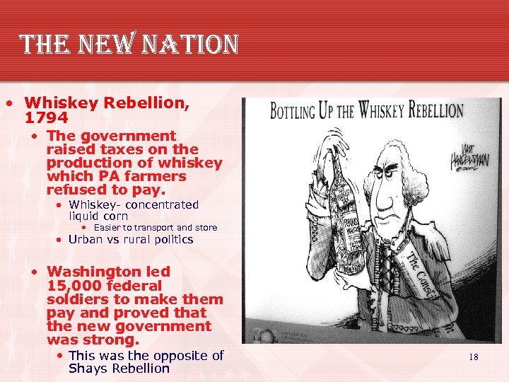 the new nation • Whiskey Rebellion, 1794 • The government raised taxes on the