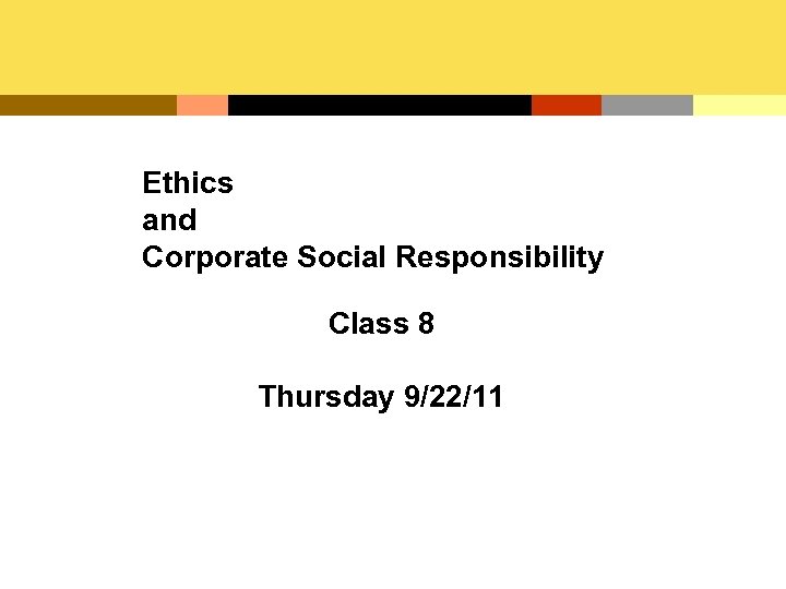 Ethics and Corporate Social Responsibility Class 8 Thursday 9/22/11 