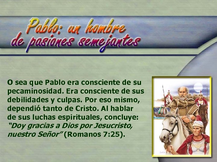 O sea que Pablo era consciente de su pecaminosidad. Era consciente de sus debilidades