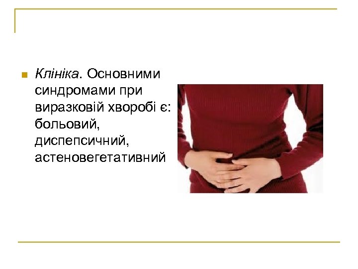 n Клініка. Основними синдромами при виразковій хворобі є: больовий, диспепсичний, астеновегетативний 