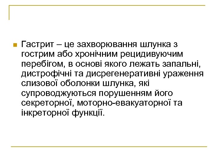 n Гастрит – це захворювання шлунка з гострим або хронічним рецидивуючим перебігом, в основі