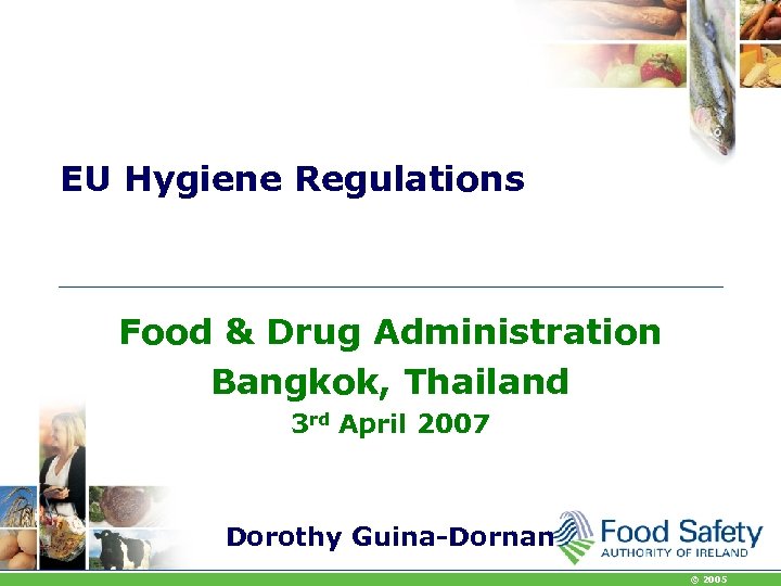 EU Hygiene Regulations Food & Drug Administration Bangkok, Thailand 3 rd April 2007 Dorothy