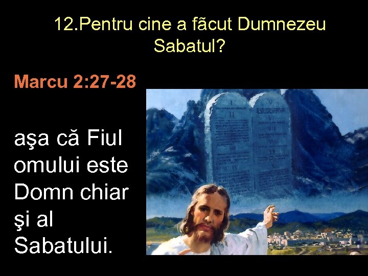 12. Pentru cine a fãcut Dumnezeu Sabatul? Marcu 2: 27 -28 aşa că Fiul