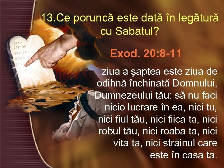 13. Ce poruncă este dată în legătură cu Sabatul? Exod. 20: 8 -11 ziua