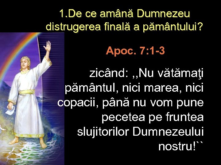 1. De ce amână Dumnezeu distrugerea finală a pământului? Apoc. 7: 1 -3 zicând: