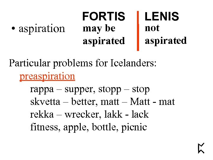  • aspiration FORTIS may be aspirated LENIS not aspirated Particular problems for Icelanders: