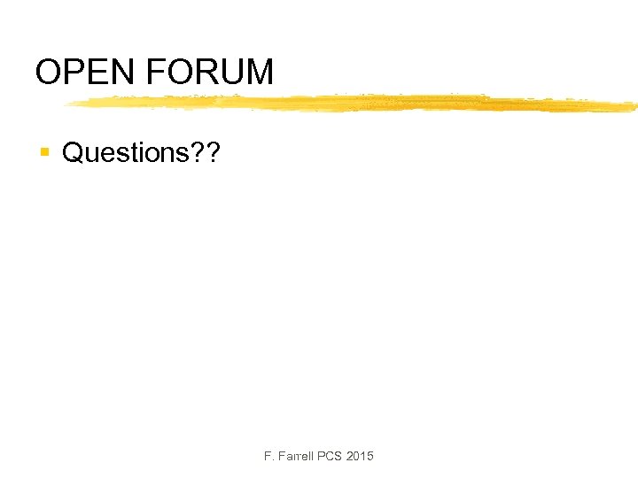 OPEN FORUM § Questions? ? F. Farrell PCS 2015 