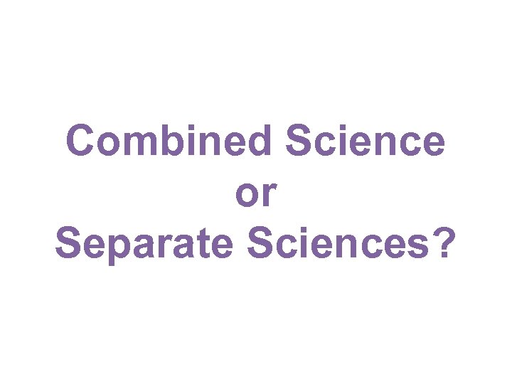 Combined Science or Separate Sciences? 