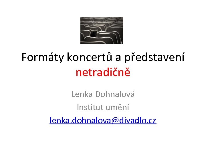 Formáty koncertů a představení netradičně Lenka Dohnalová Institut umění lenka. dohnalova@divadlo. cz 