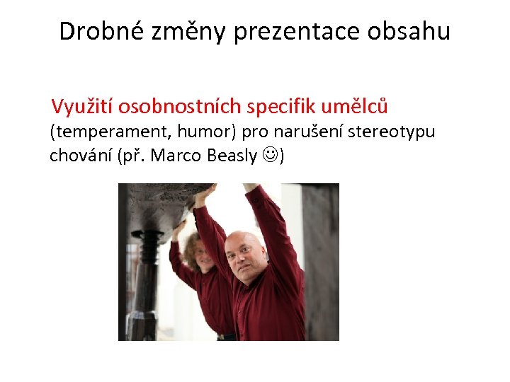 Drobné změny prezentace obsahu Využití osobnostních specifik umělců (temperament, humor) pro narušení stereotypu chování