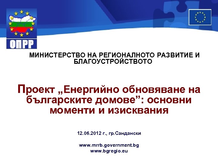 МИНИСТЕРСТВО НА РЕГИОНАЛНОТО РАЗВИТИЕ И БЛАГОУСТРОЙСТВОТО Проект „Енергийно обновяване на българските домове”: основни моменти