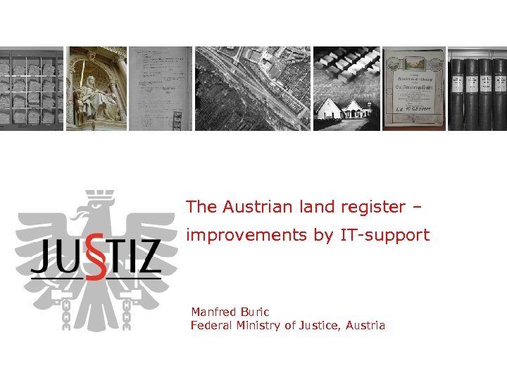 The Austrian land register – improvements by IT-support Manfred Buric Federal Ministry of Justice,