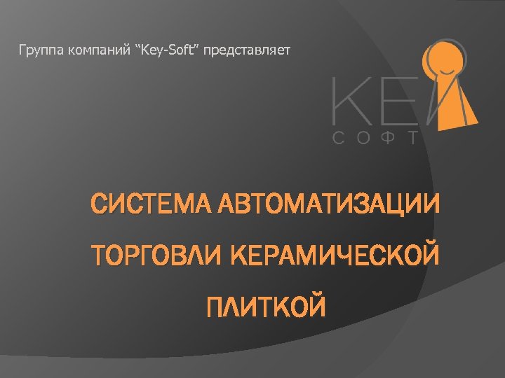 Группа компаний “Key-Soft” представляет СИСТЕМА АВТОМАТИЗАЦИИ ТОРГОВЛИ КЕРАМИЧЕСКОЙ ПЛИТКОЙ 