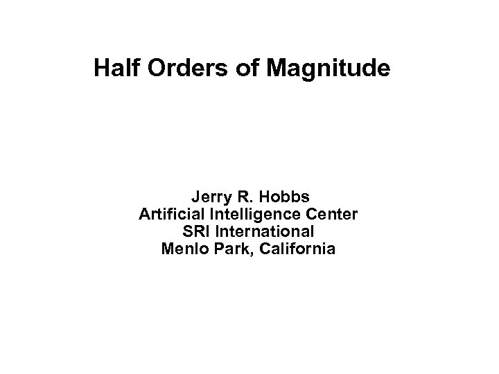 Half Orders of Magnitude Jerry R. Hobbs Artificial Intelligence Center SRI International Menlo Park,