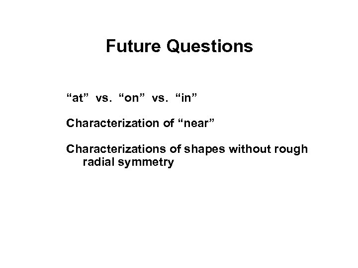Future Questions “at” vs. “on” vs. “in” Characterization of “near” Characterizations of shapes without