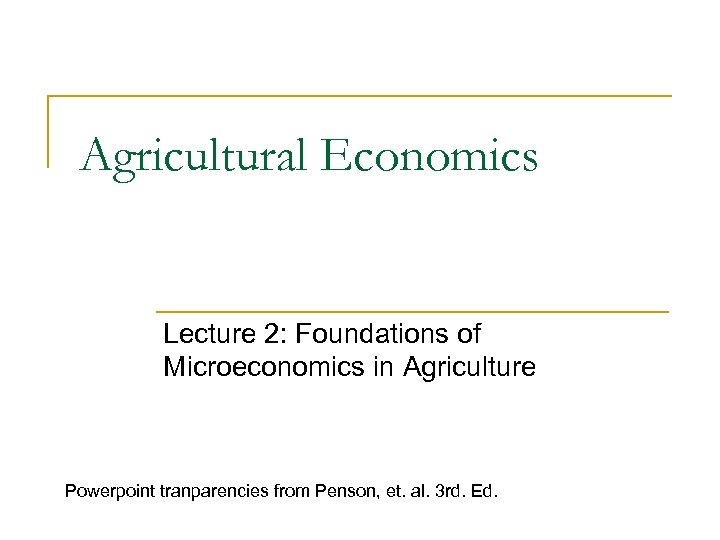 Agricultural Economics Lecture 2: Foundations of Microeconomics in Agriculture Powerpoint tranparencies from Penson, et.